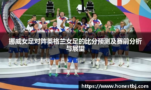 挪威女足对阵英格兰女足的比分预测及赛前分析与展望